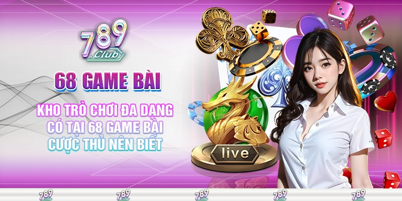 Kho trò chơi đa dạng có tại 68 game bài cược thủ nên biết