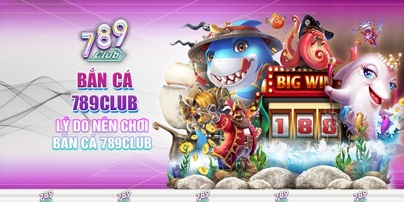 Lý do nên chơi bắn cá 789club