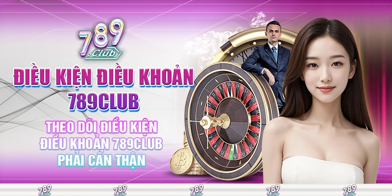 Theo dõi điều kiện điều khoản 789club phải cẩn thận