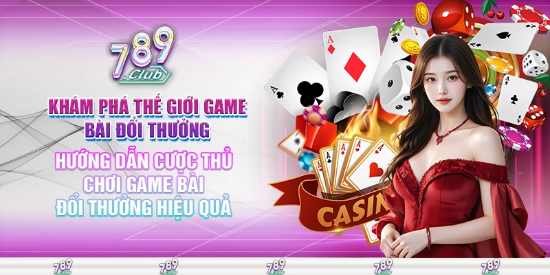 Hướng dẫn cược thủ chơi game bài đổi thưởng hiệu quả