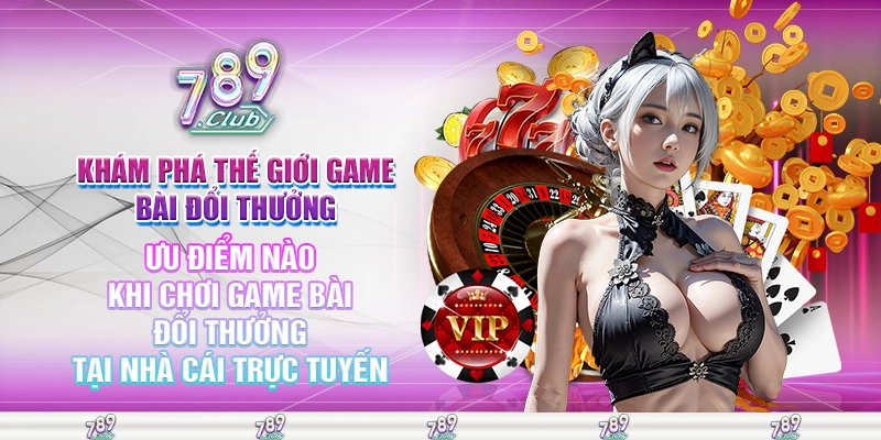 Ưu điểm nào khi chơi game bài đổi thưởng tại nhà cái trực tuyến