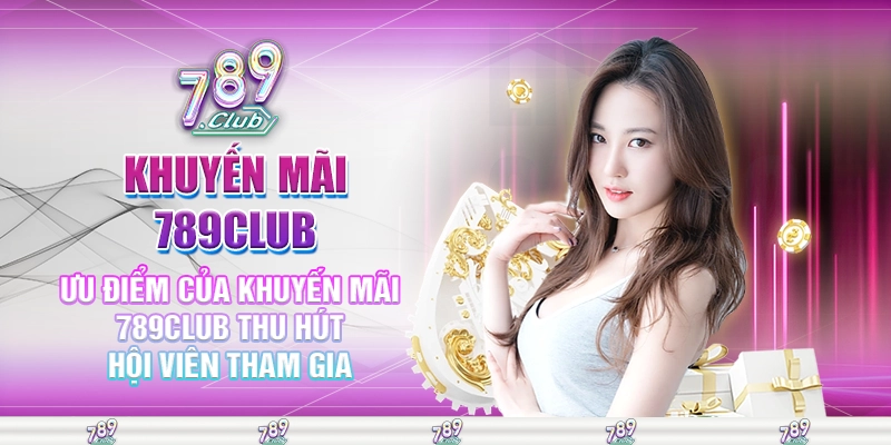 Ưu điểm của khuyến mãi 789club thu hút hội viên tham gia