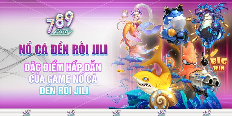 Đặc điểm hấp dẫn của game nổ cá đến rồi JILI