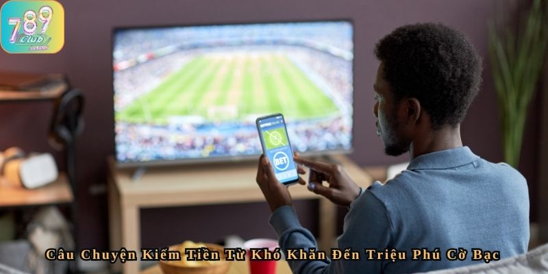 Câu Chuyện Kiếm Tiền Từ Khó Khăn Đến Triệu Phú Cờ Bạc