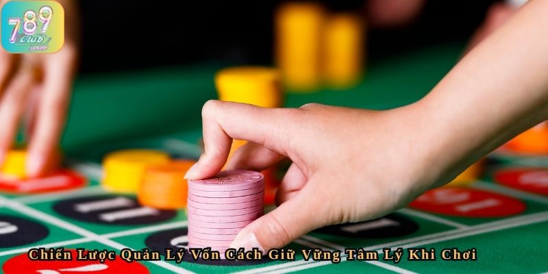 Chiến lược quản lý vốn – cách giữ vững tâm lý khi chơi
